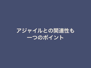 アジャイルとの関連性も
一つのポイント
 