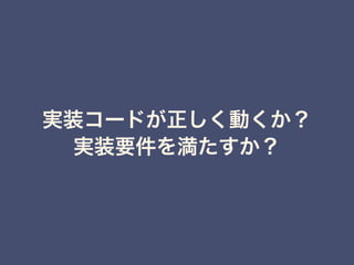 実装コードが正しく動くか？
実装要件を満たすか？
 