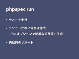 phpspec run
• テストを実行
• メソッドがない場合は作成 
—fakeオプションで簡単な返却値も生成
• 失敗時のサポート
 