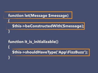 function let(Message $message)
{
$this->beConstructedWith($message);
}
function it_is_initializable()
{
$this->shouldHaveType('AppFizzBuzz');
}
 