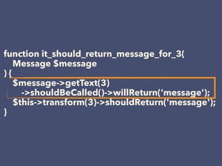 function it_should_return_message_for_3(
Message $message
) { 
$message->getText(3) 
->shouldBeCalled()->willReturn(‘message’);
$this->transform(3)->shouldReturn('message');
}
 