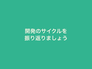 開発のサイクルを
振り返りましょう
 