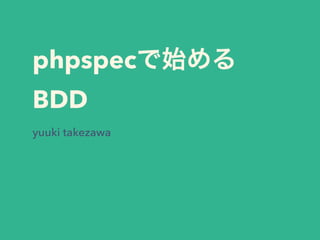 phpspecで始める
BDD
yuuki takezawa
 