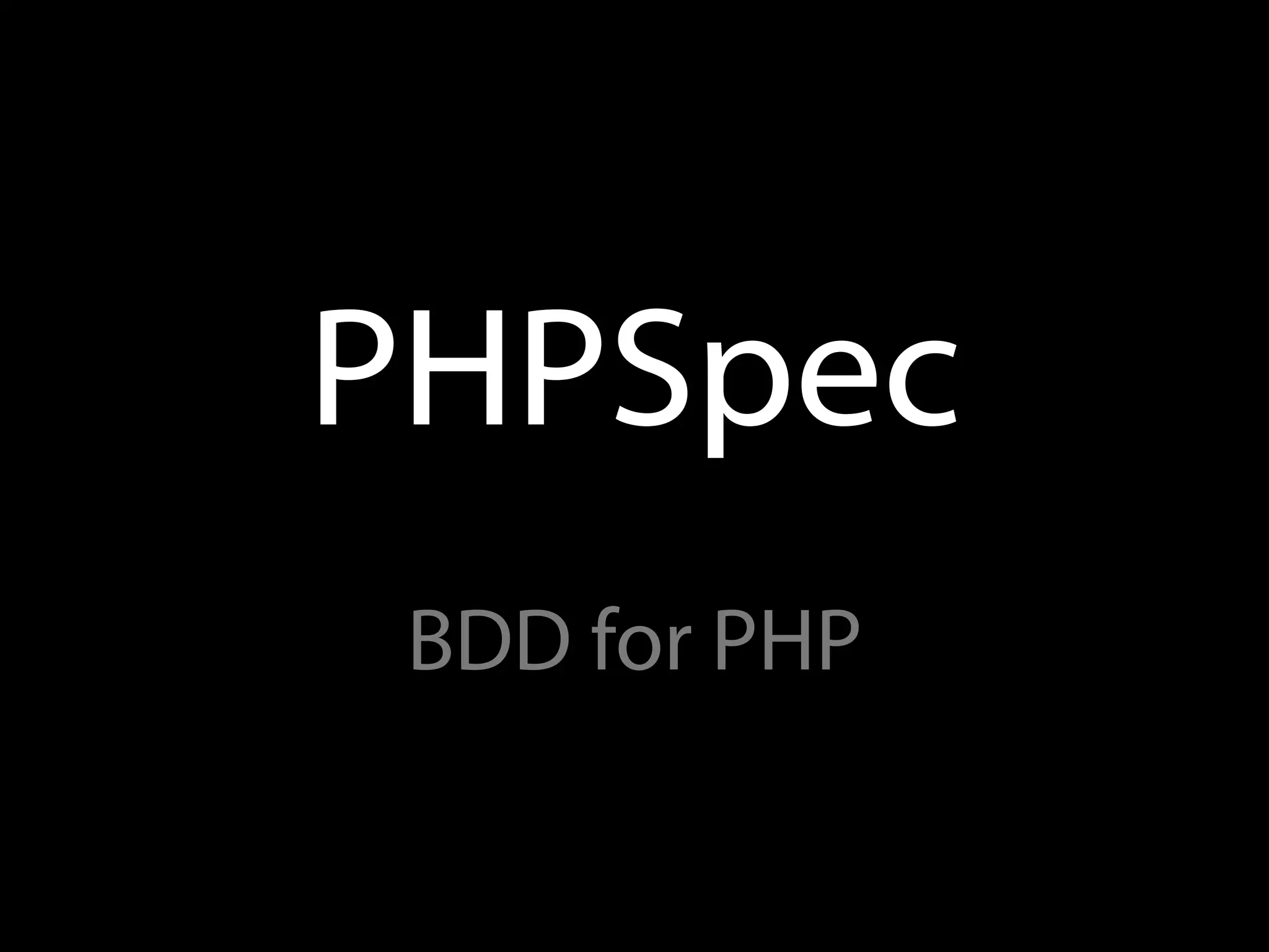 PHPSpec
 BDD for PHP
 