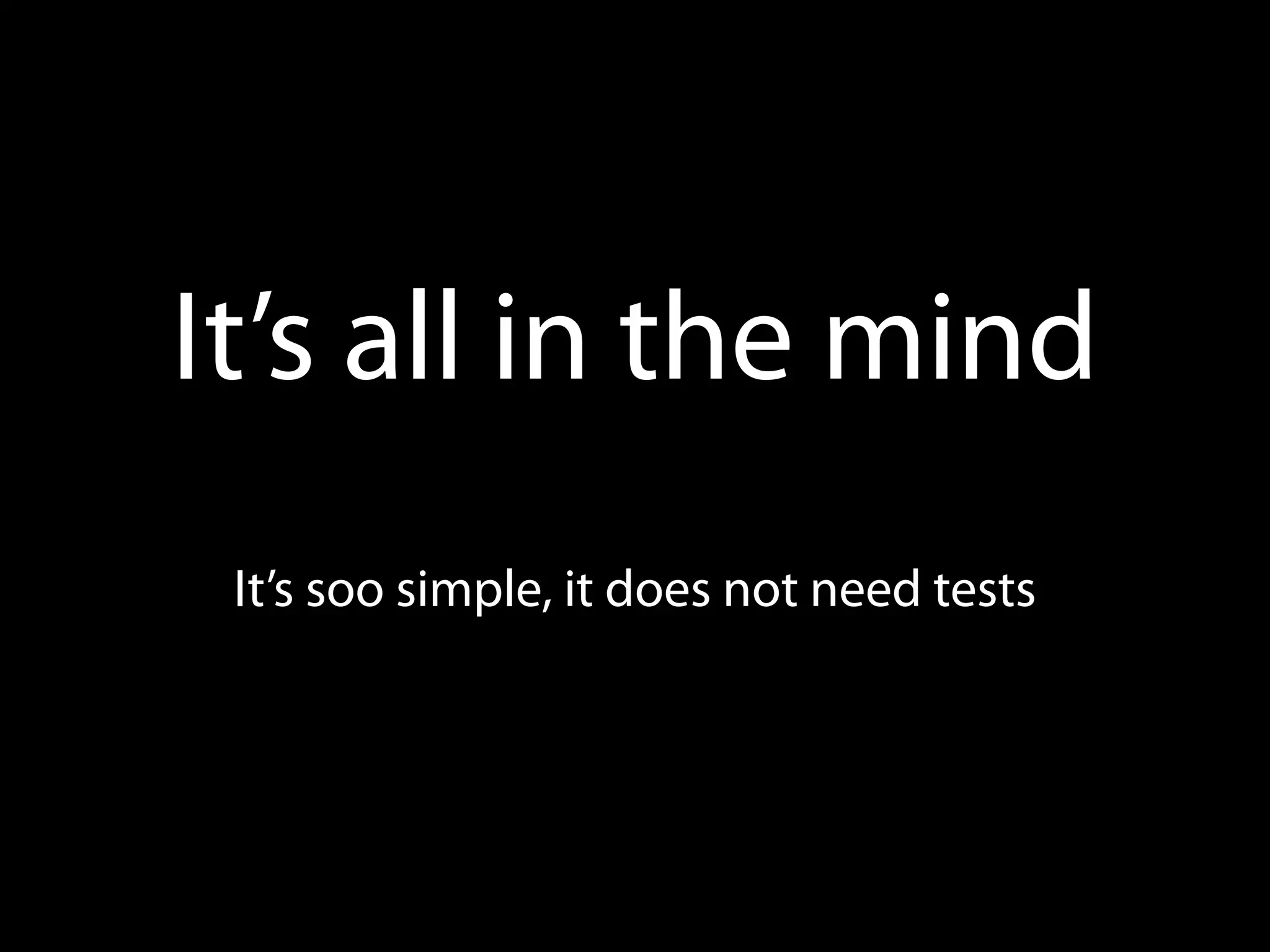 It’s all in the mind
 It’s soo simple, it does not need tests
 