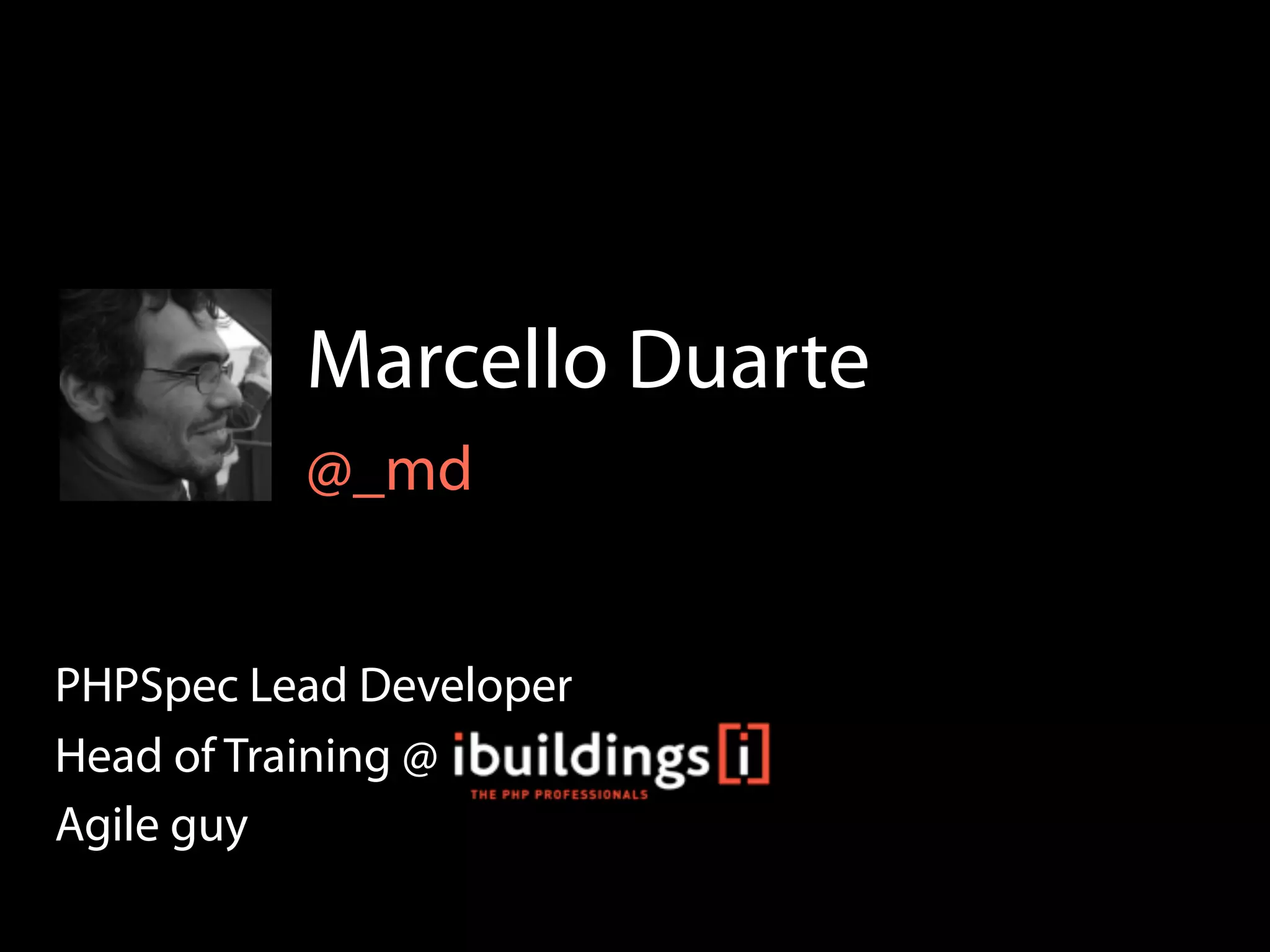 Marcello Duarte
          @_md


PHPSpec Lead Developer
Head of Training @
Agile guy
 