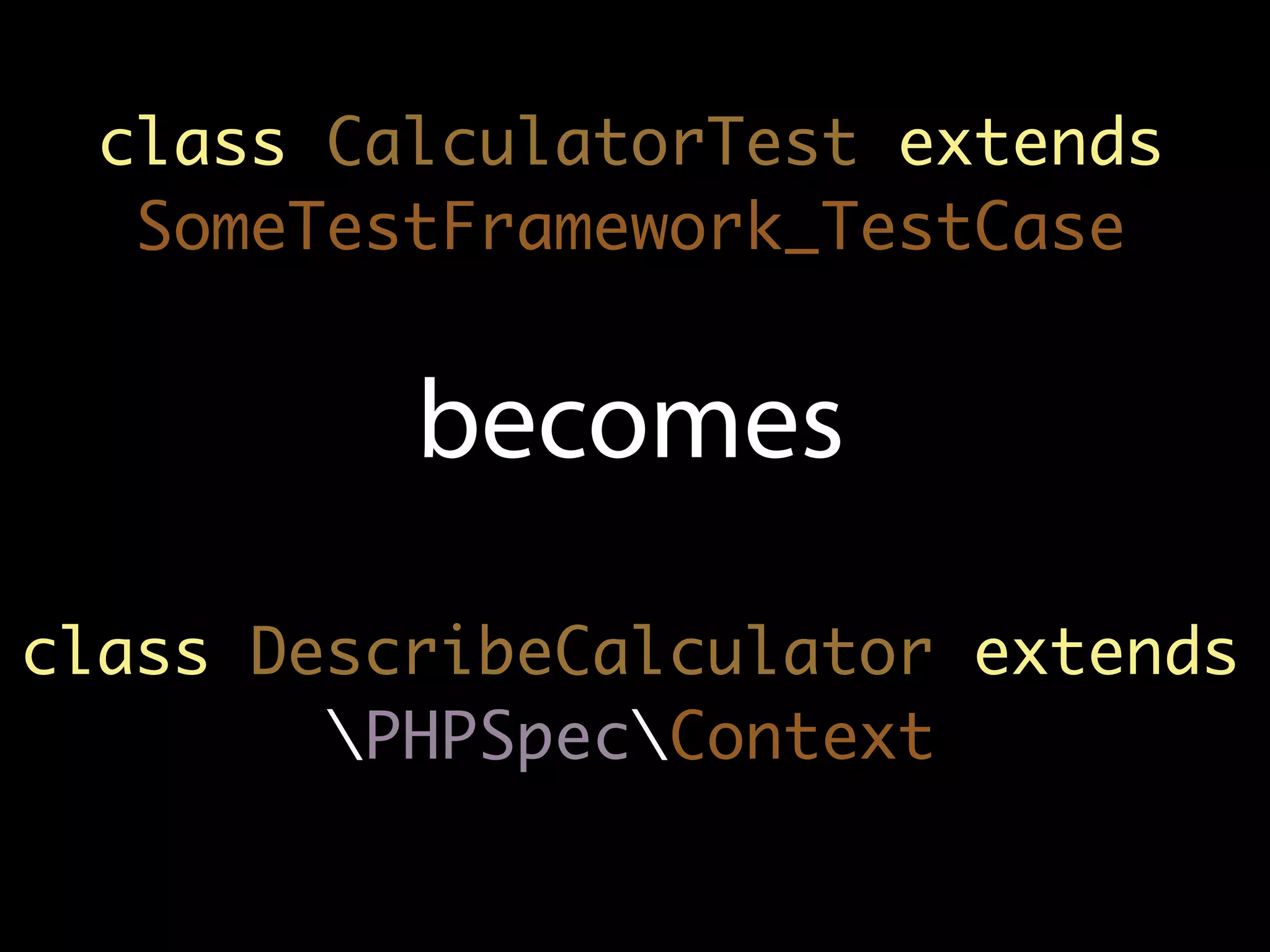 class CalculatorTest extends
   SomeTestFramework_TestCase


          becomes
class DescribeCalculator extends
        PHPSpecContext
 