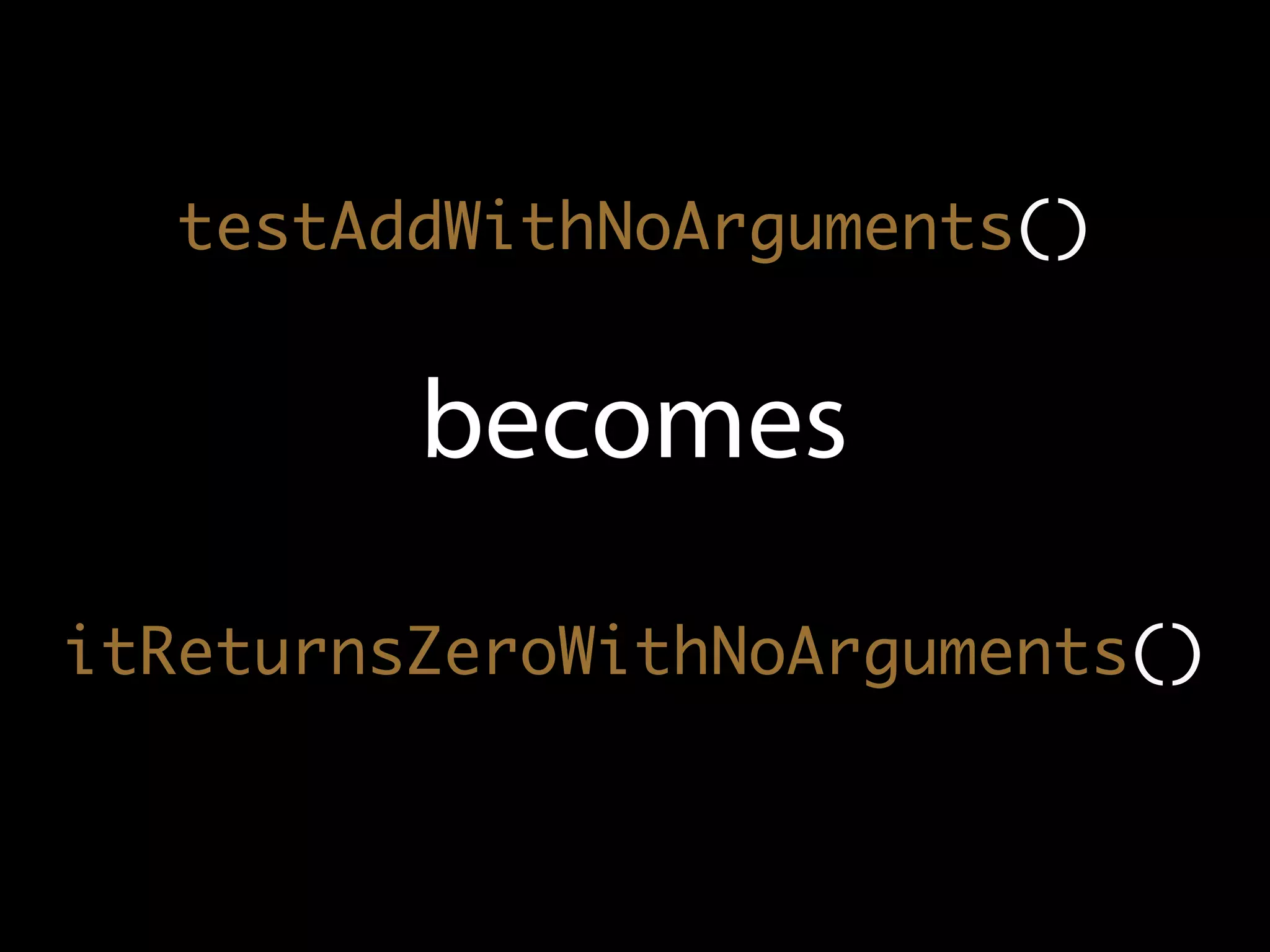 testAddWithNoArguments()


         becomes
itReturnsZeroWithNoArguments()
 