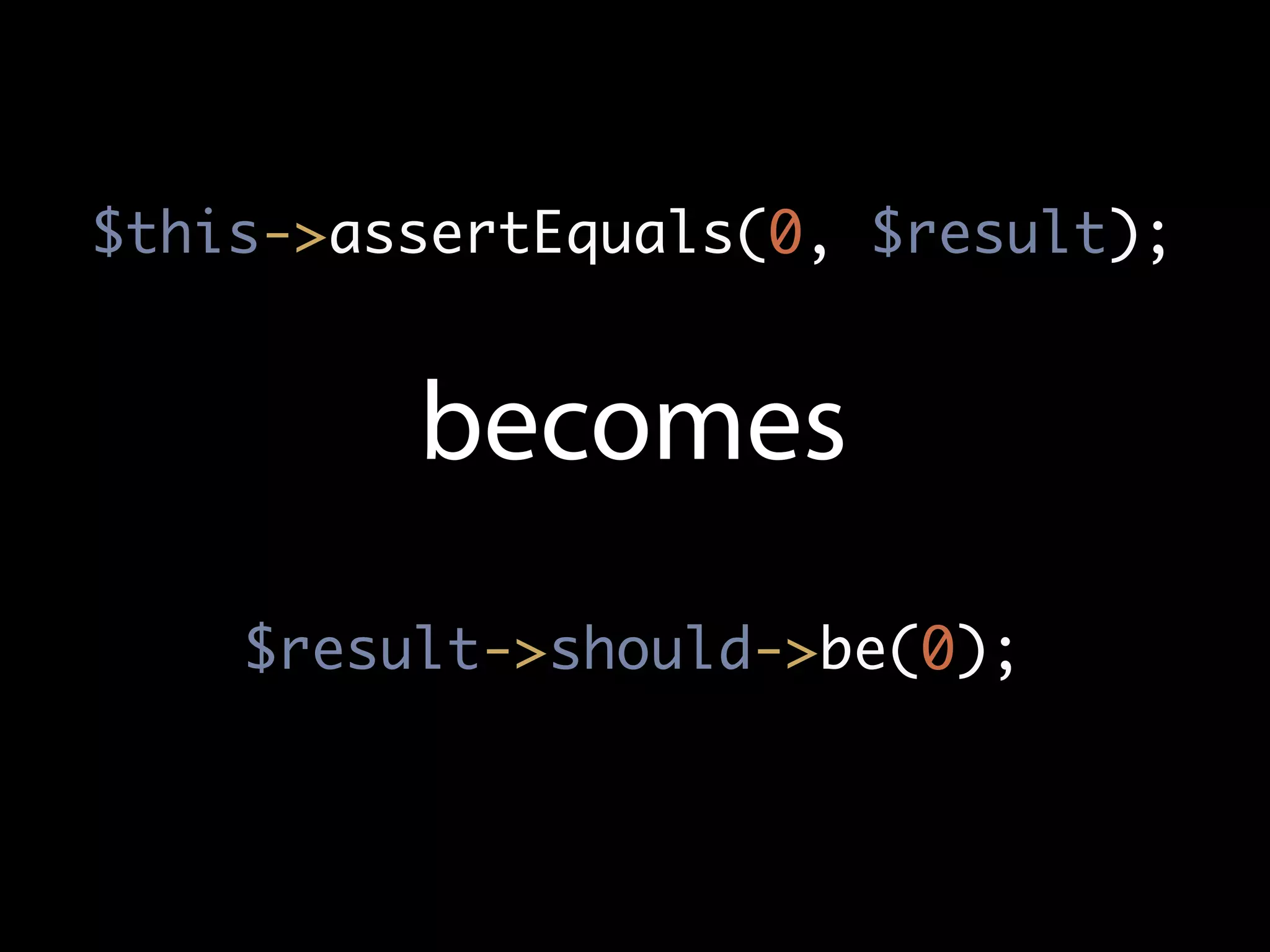 $this->assertEquals(0, $result);


         becomes
    $result->should->be(0);
 