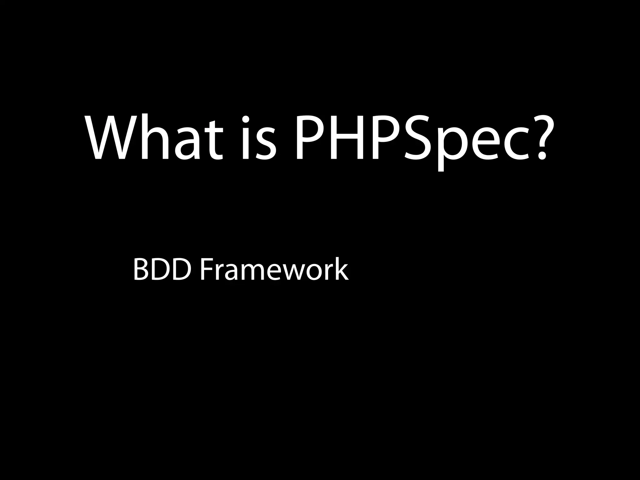 What is PHPSpec?
 BDD Framework
 
