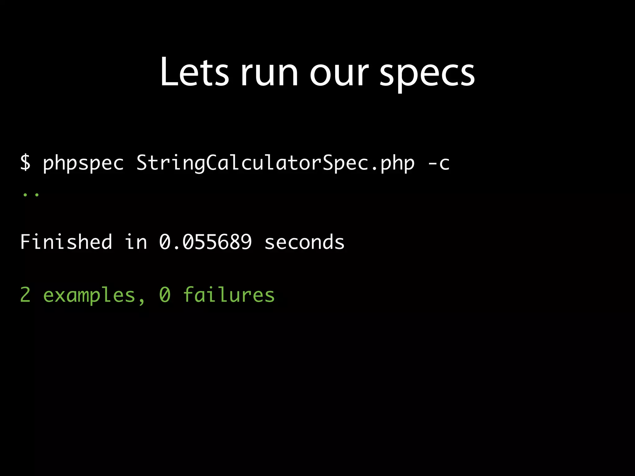 Lets run our specs
$ phpspec StringCalculatorSpec.php -c
..

Finished in 0.055689 seconds

2 examples, 0 failures
 