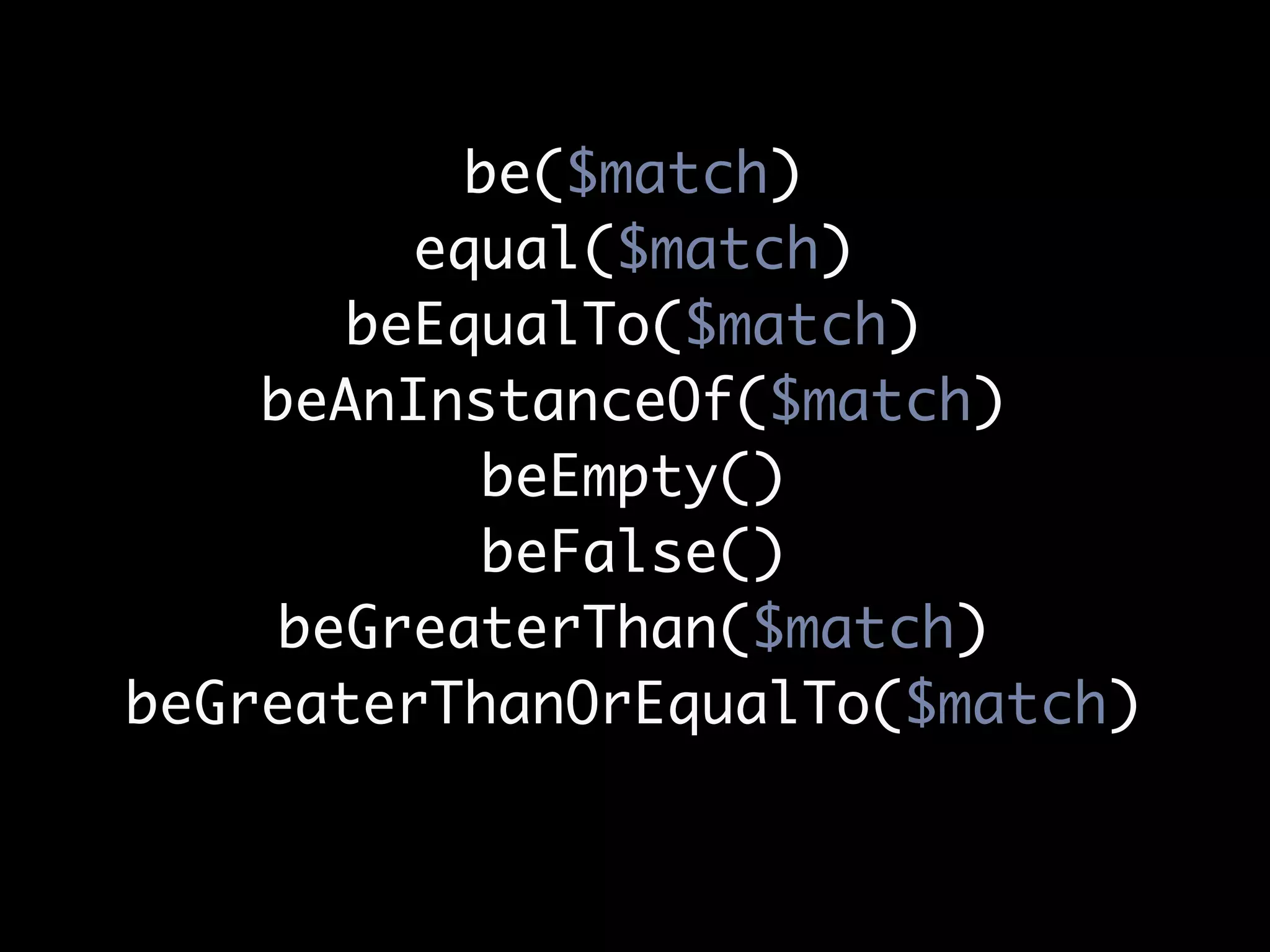 be($match)
         equal($match)
       beEqualTo($match)
    beAnInstanceOf($match)
            beEmpty()
            beFalse()
     beGreaterThan($match)
beGreaterThanOrEqualTo($match)
 
