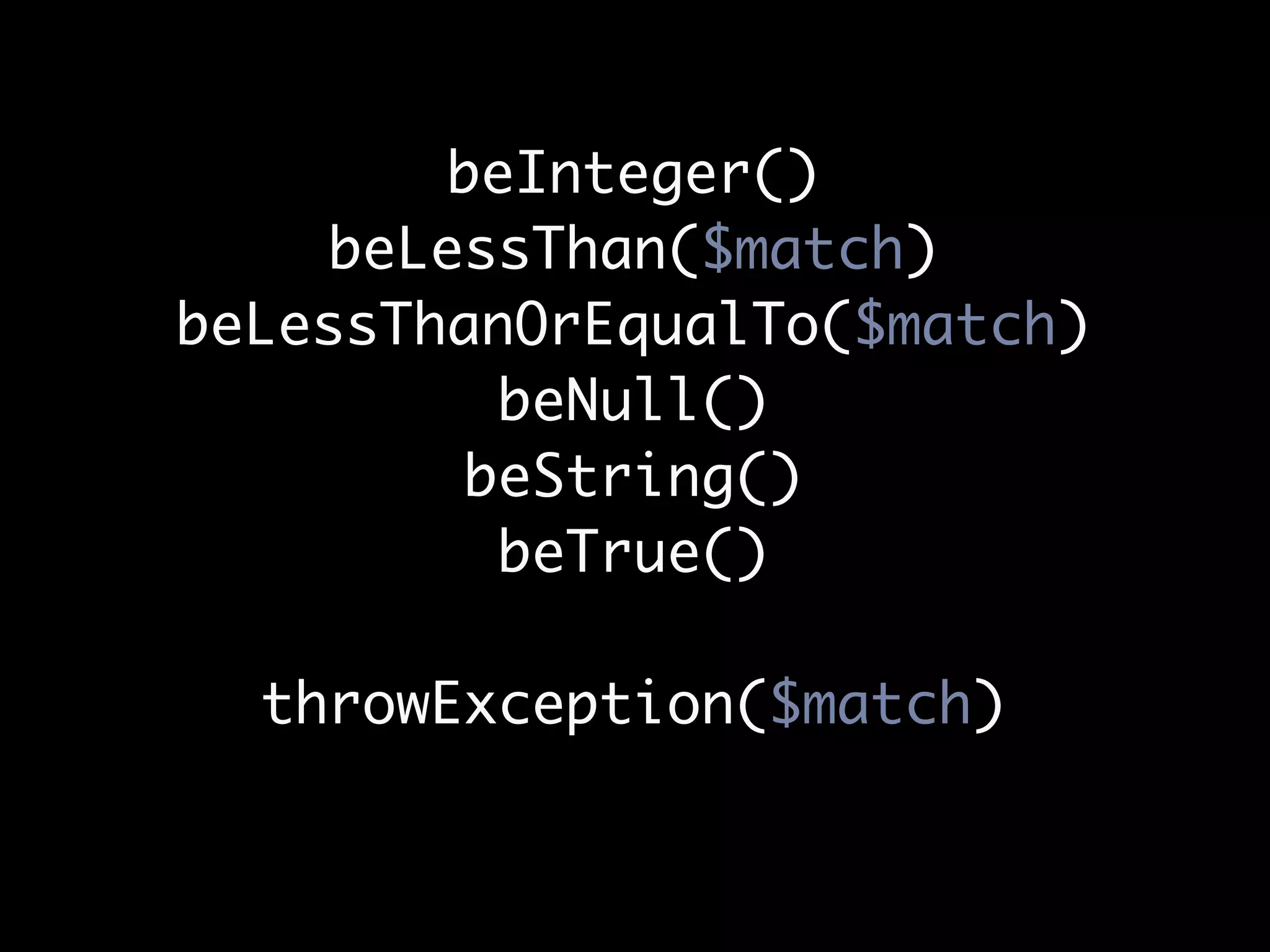 beInteger()
     beLessThan($match)
beLessThanOrEqualTo($match)
           beNull()
          beString()
           beTrue()

  throwException($match)
 