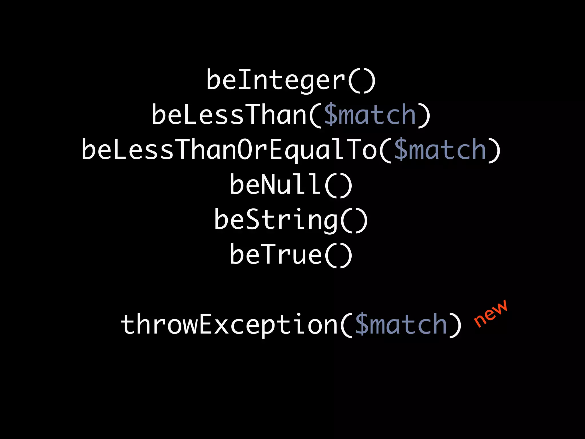 beInteger()
     beLessThan($match)
beLessThanOrEqualTo($match)
           beNull()
          beString()
           beTrue()

                           w
  throwException($match) ne
 