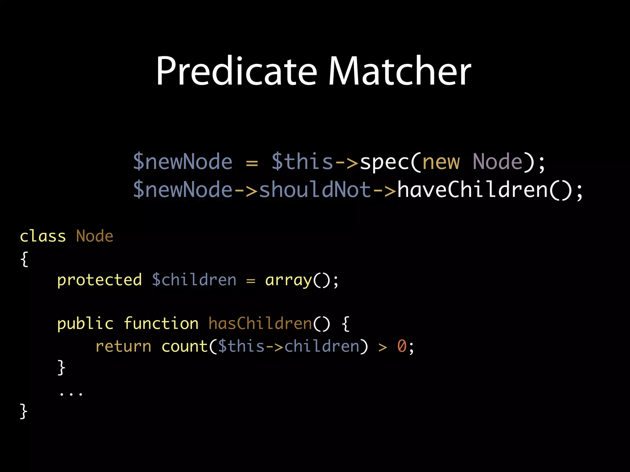 Predicate Matcher

           $newNode = $this->spec(new Node);
           $newNode->shouldNot->haveChildren();

class Node
{
    protected $children = array();

    public function hasChildren() {
        return count($this->children) > 0;
    }
    ...
}
 