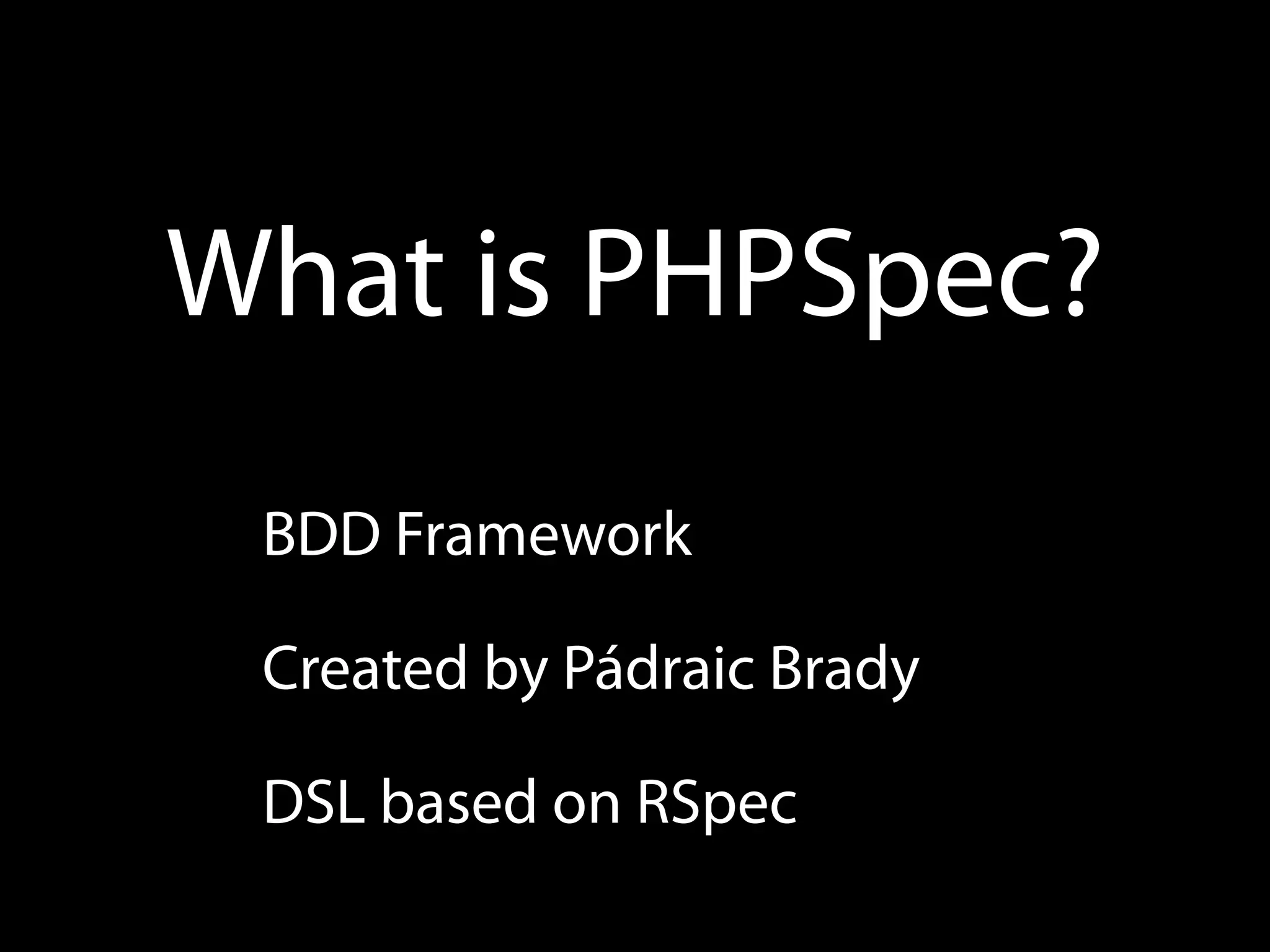 What is PHPSpec?
 BDD Framework

 Created by Pádraic Brady

 DSL based on RSpec
 