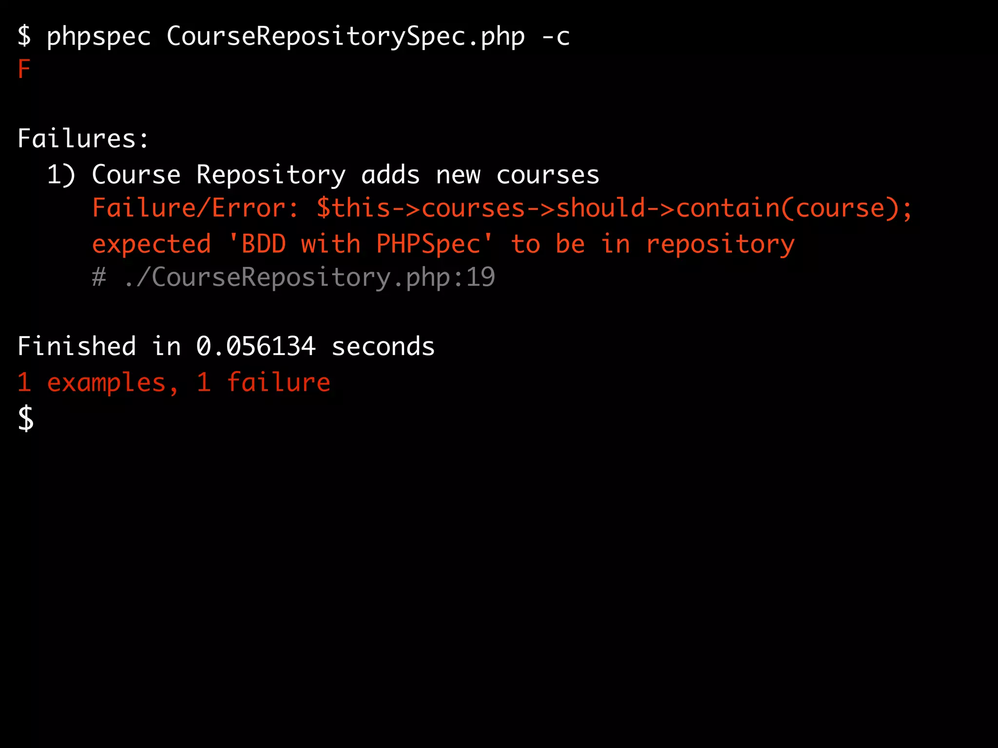 $ phpspec CourseRepositorySpec.php -c
F

Failures:
  1) Course Repository adds new courses
     Failure/Error: $this->courses->should->contain(course);
     expected 'BDD with PHPSpec' to be in repository
     # ./CourseRepository.php:19

Finished in 0.056134 seconds
1 examples, 1 failure
$
 
