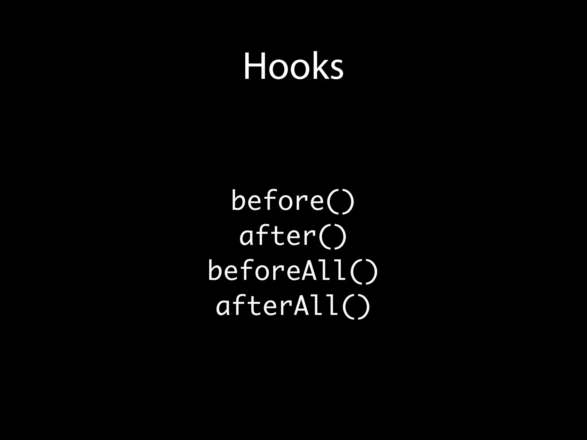 Hooks


  before()
   after()
beforeAll()
 afterAll()
 