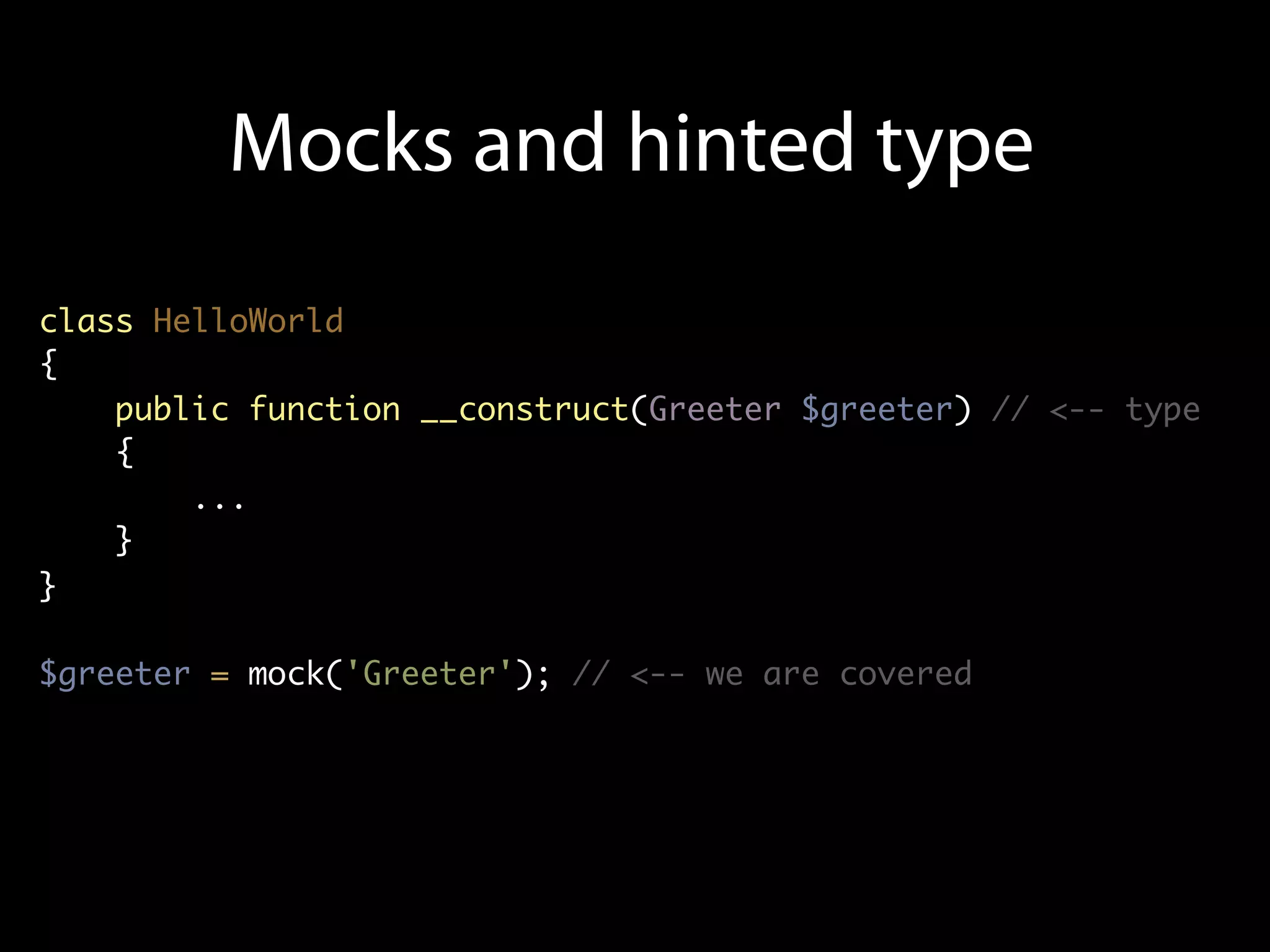 Mocks and hinted type
class HelloWorld
{
    public function __construct(Greeter $greeter) // <-- type
    {
        ...
    }
}

$greeter = mock('Greeter'); // <-- we are covered
 