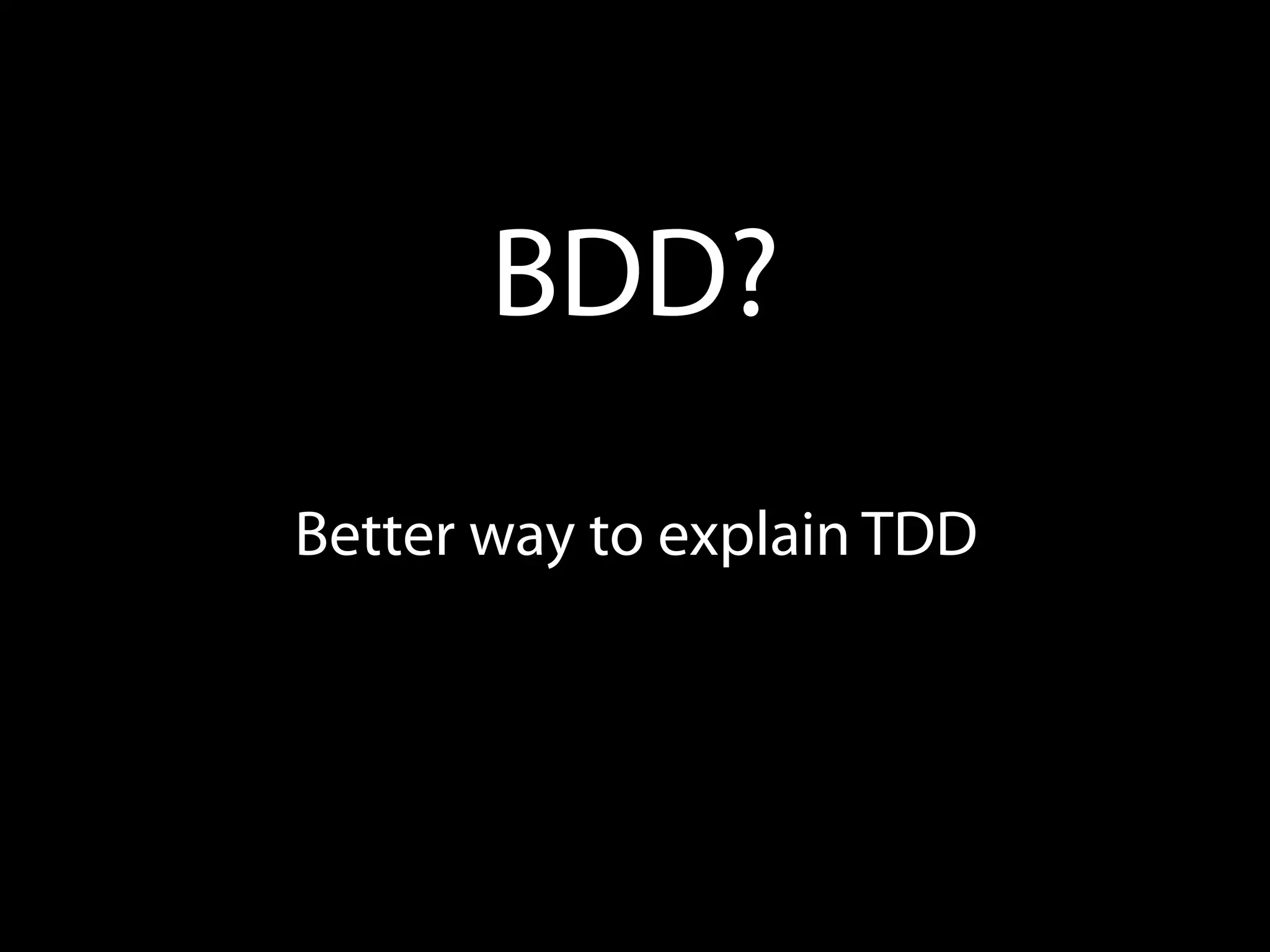BDD?
Better way to explain TDD
 