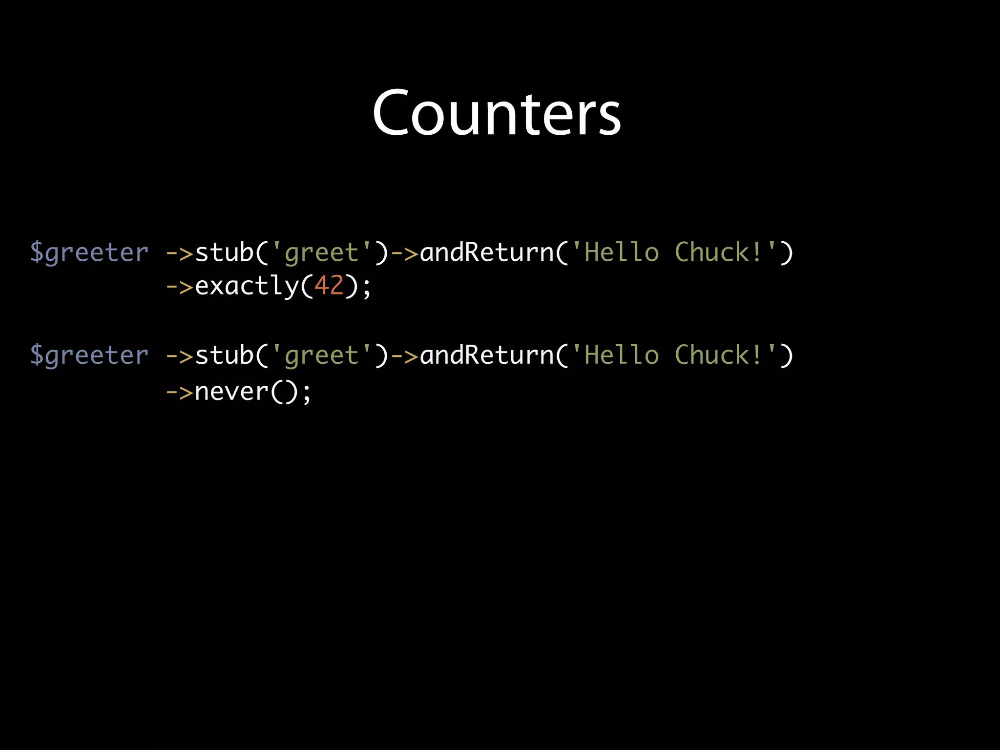 Counters
$greeter ->stub('greet')->andReturn('Hello Chuck!')
         ->exactly(42);

$greeter ->stub('greet')->andReturn('Hello Chuck!')
         ->never();
 