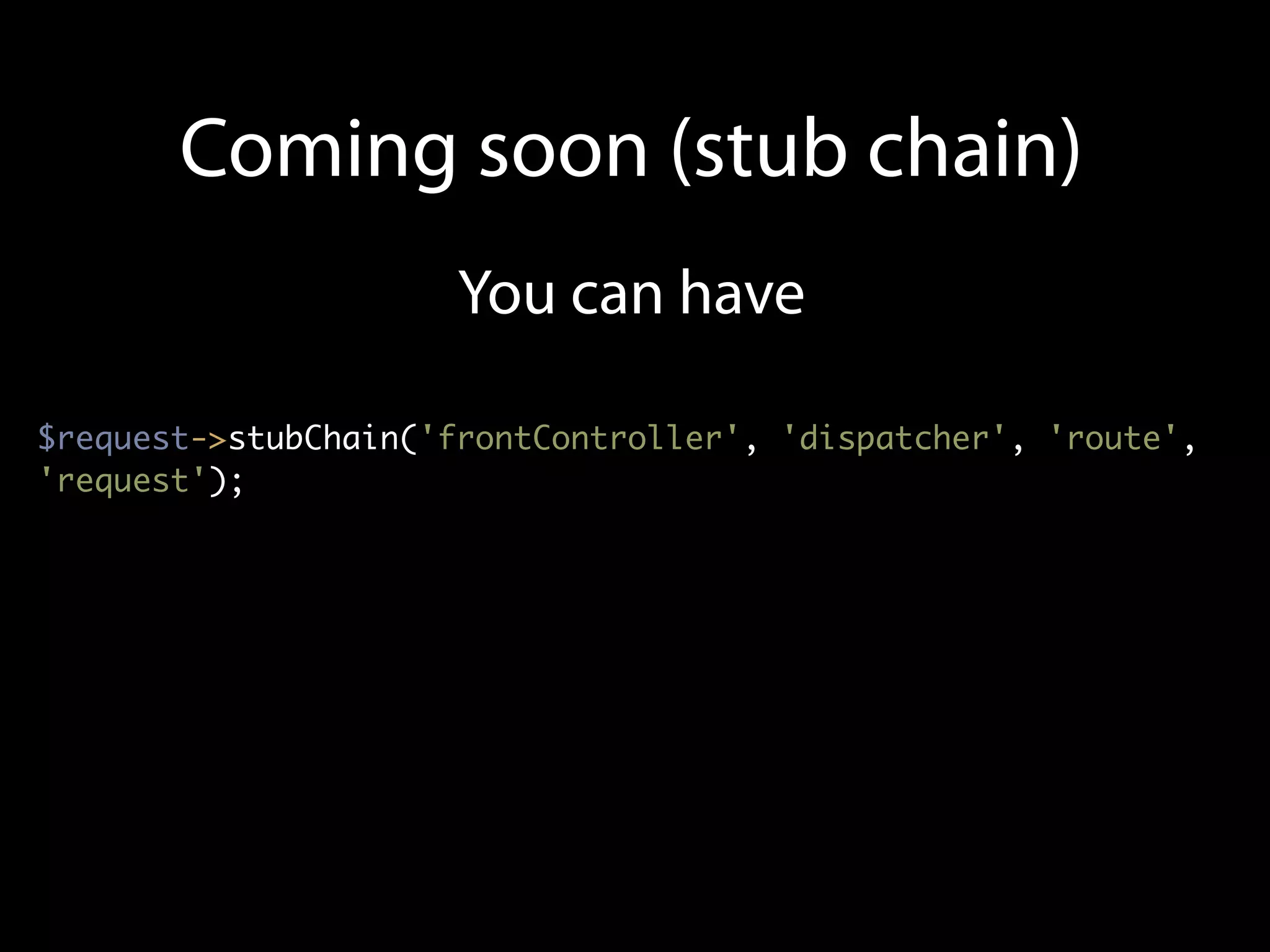 Coming soon (stub chain)
                      You can have

$request->stubChain('frontController', 'dispatcher', 'route',
'request');
 