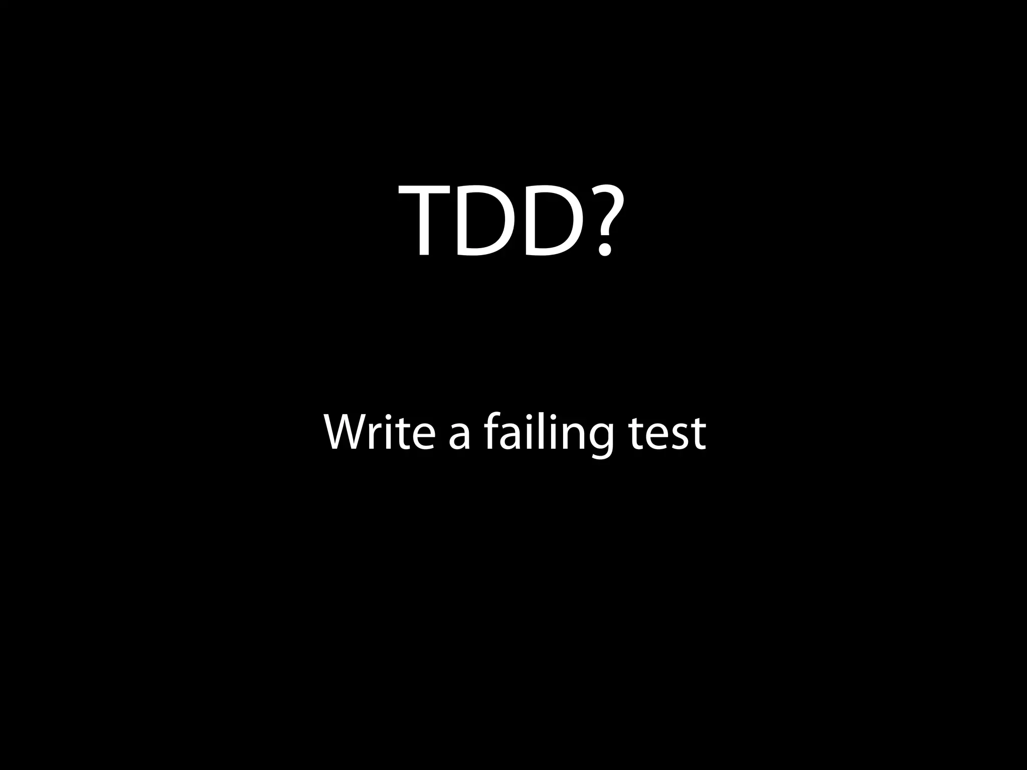 TDD?
Write a failing test
 