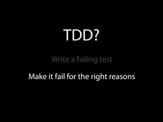 TDD?
       Write a failing test

Make it fail for the right reasons
 