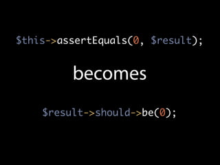 $this->assertEquals(0, $result);


         becomes
    $result->should->be(0);
 