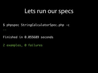 Lets run our specs
$ phpspec StringCalculatorSpec.php -c
..

Finished in 0.055689 seconds

2 examples, 0 failures
 