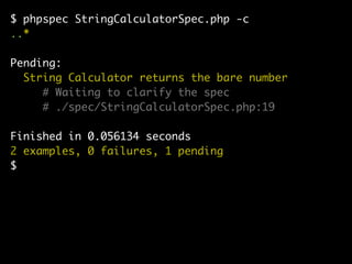 $ phpspec StringCalculatorSpec.php -c
..*

Pending:
  String Calculator returns the bare number
     # Waiting to clarify the spec
     # ./spec/StringCalculatorSpec.php:19

Finished in 0.056134 seconds
2 examples, 0 failures, 1 pending
$
 