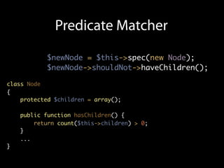 Predicate Matcher

           $newNode = $this->spec(new Node);
           $newNode->shouldNot->haveChildren();

class Node
{
    protected $children = array();

    public function hasChildren() {
        return count($this->children) > 0;
    }
    ...
}
 