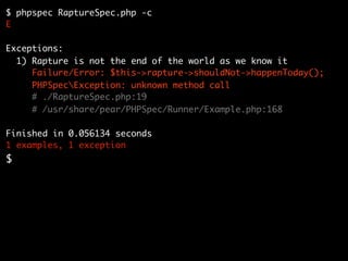 $ phpspec RaptureSpec.php -c
E

Exceptions:
  1) Rapture is not the end of the world as we know it
     Failure/Error: $this->rapture->shouldNot->happenToday();
     PHPSpecException: unknown method call
     # ./RaptureSpec.php:19
     # /usr/share/pear/PHPSpec/Runner/Example.php:168

Finished in 0.056134 seconds
1 examples, 1 exception
$
 