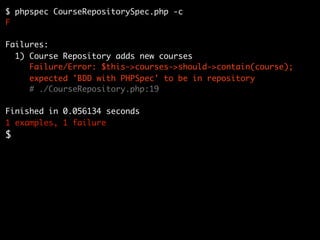 $ phpspec CourseRepositorySpec.php -c
F

Failures:
  1) Course Repository adds new courses
     Failure/Error: $this->courses->should->contain(course);
     expected 'BDD with PHPSpec' to be in repository
     # ./CourseRepository.php:19

Finished in 0.056134 seconds
1 examples, 1 failure
$
 