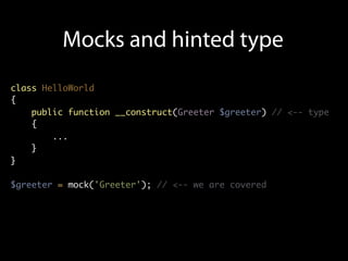Mocks and hinted type
class HelloWorld
{
    public function __construct(Greeter $greeter) // <-- type
    {
        ...
    }
}

$greeter = mock('Greeter'); // <-- we are covered
 