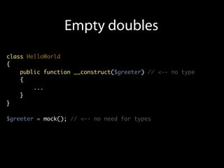 Empty doubles
class HelloWorld
{
    public function __construct($greeter) // <-- no type
    {
        ...
    }
}

$greeter = mock(); // <-- no need for types
 