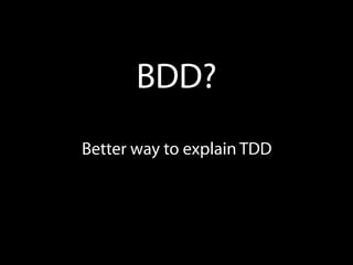 BDD?
Better way to explain TDD
 