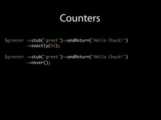 Counters
$greeter ->stub('greet')->andReturn('Hello Chuck!')
         ->exactly(42);

$greeter ->stub('greet')->andReturn('Hello Chuck!')
         ->never();
 