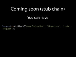 Coming soon (stub chain)
                      You can have

$request->stubChain('frontController', 'dispatcher', 'route',
'request');
 