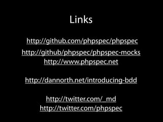 Links
 http://github.com/phpspec/phpspec
http://github/phpspec/phpspec-mocks
        http://www.phpspec.net

http://dannorth.net/introducing-bdd

       http://twitter.com/_md
     http://twitter.com/phpspec
 