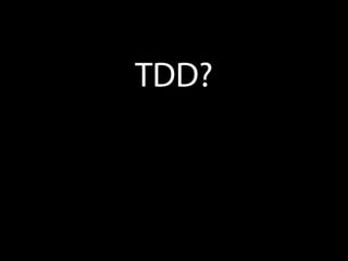 TDD?
 