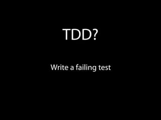 TDD?
Write a failing test
 