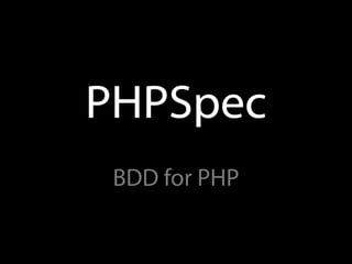 PHPSpec
 BDD for PHP
 