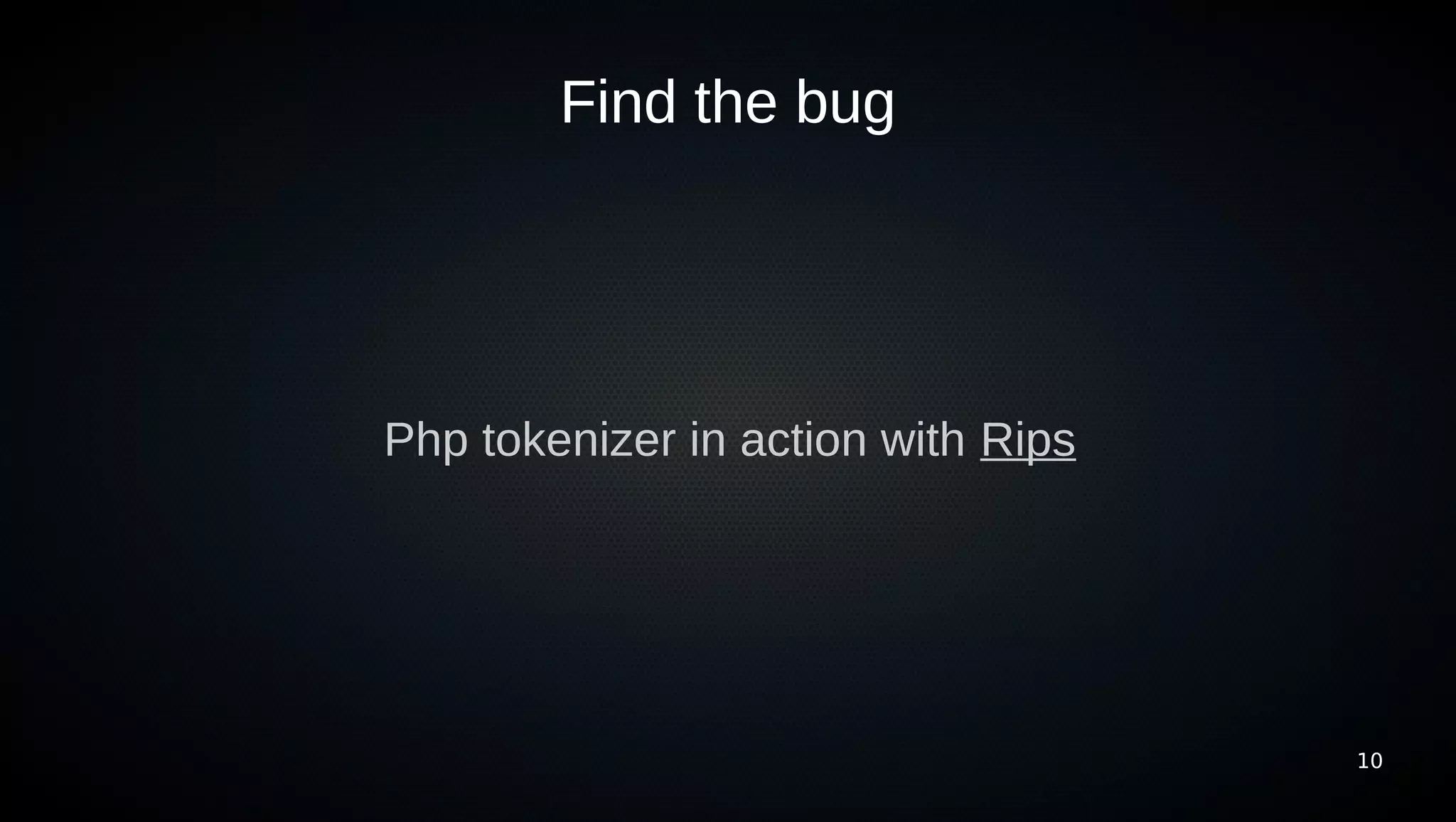 Find the bug




Php tokenizer in action with Rips




                                    10
 