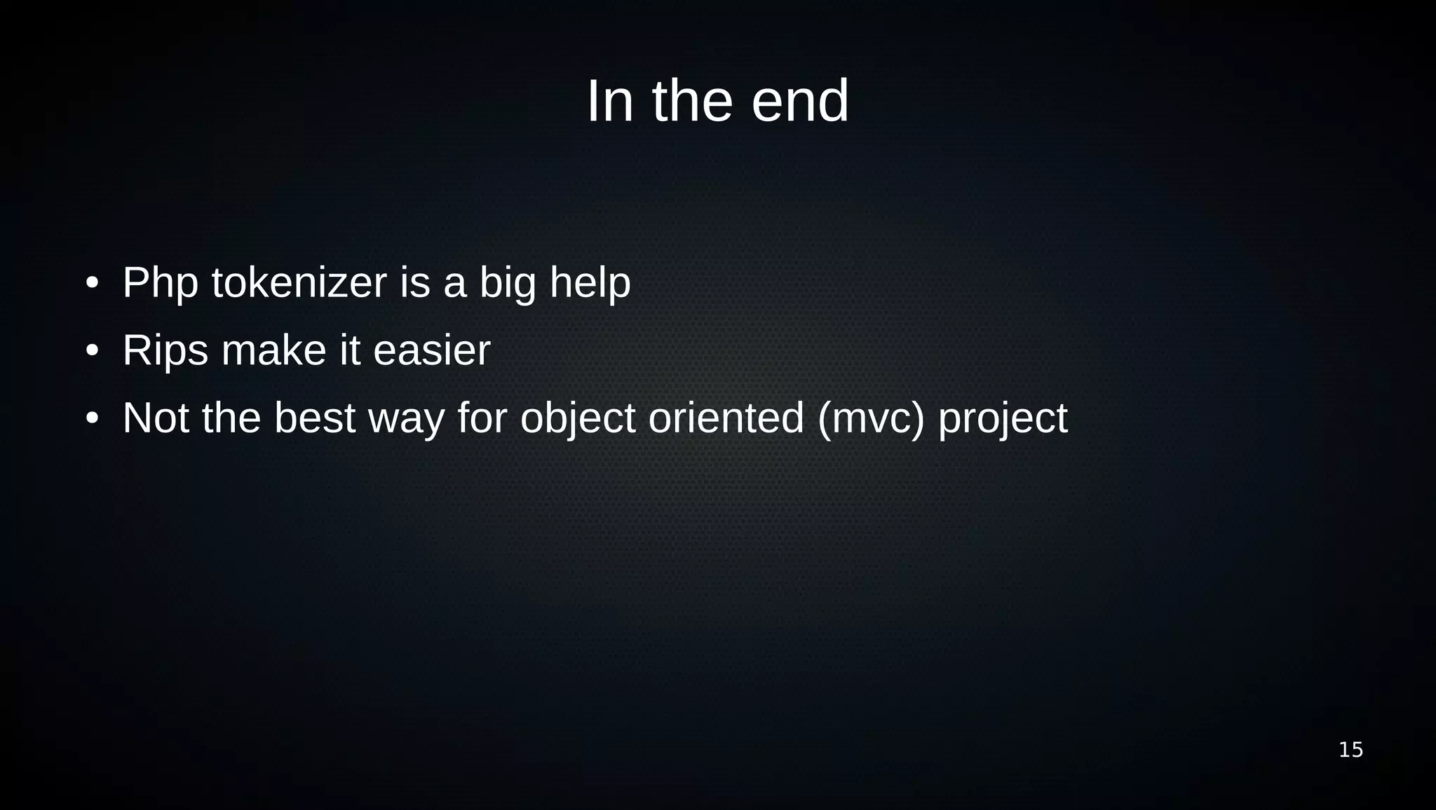 In the end

●   Php tokenizer is a big help
●   Rips make it easier
●   Not the best way for object oriented (mvc) project




                                                         15
 