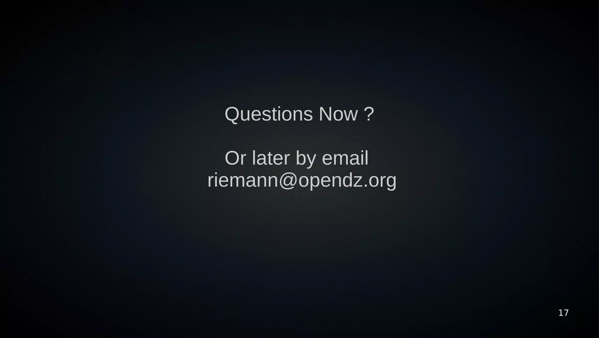 Questions Now ?

   Or later by email
riemann@opendz.org




                       17
 