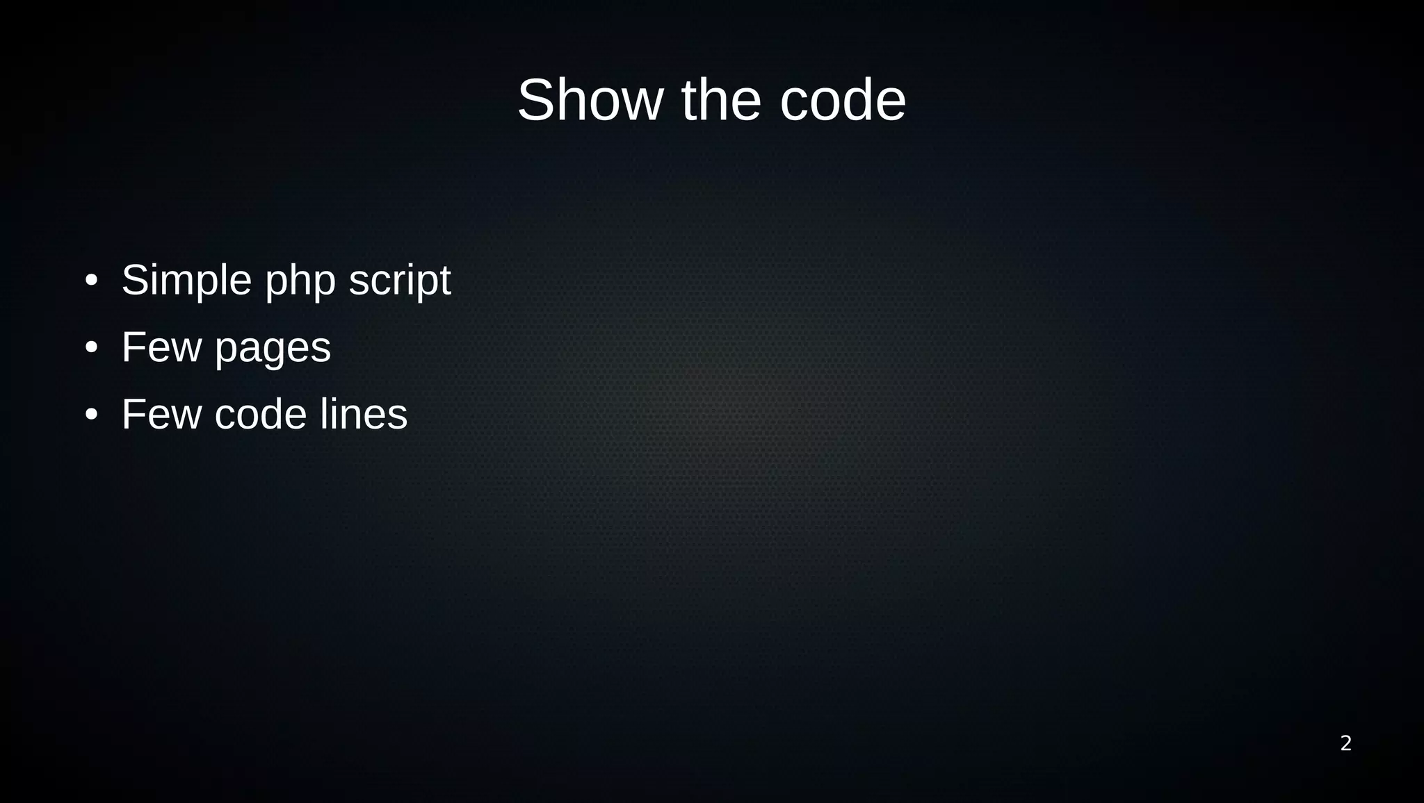 Show the code

●   Simple php script
●   Few pages
●   Few code lines




                                        2
 