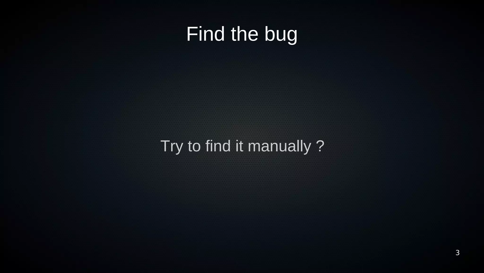 Find the bug




Try to find it manually ?




                            3
 