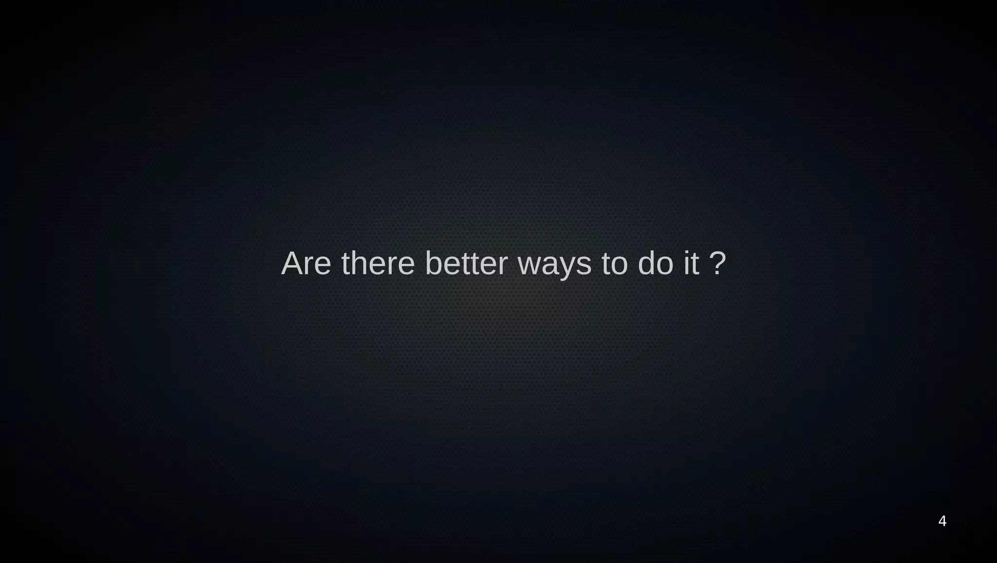 Are there better ways to do it ?




                                   4
 