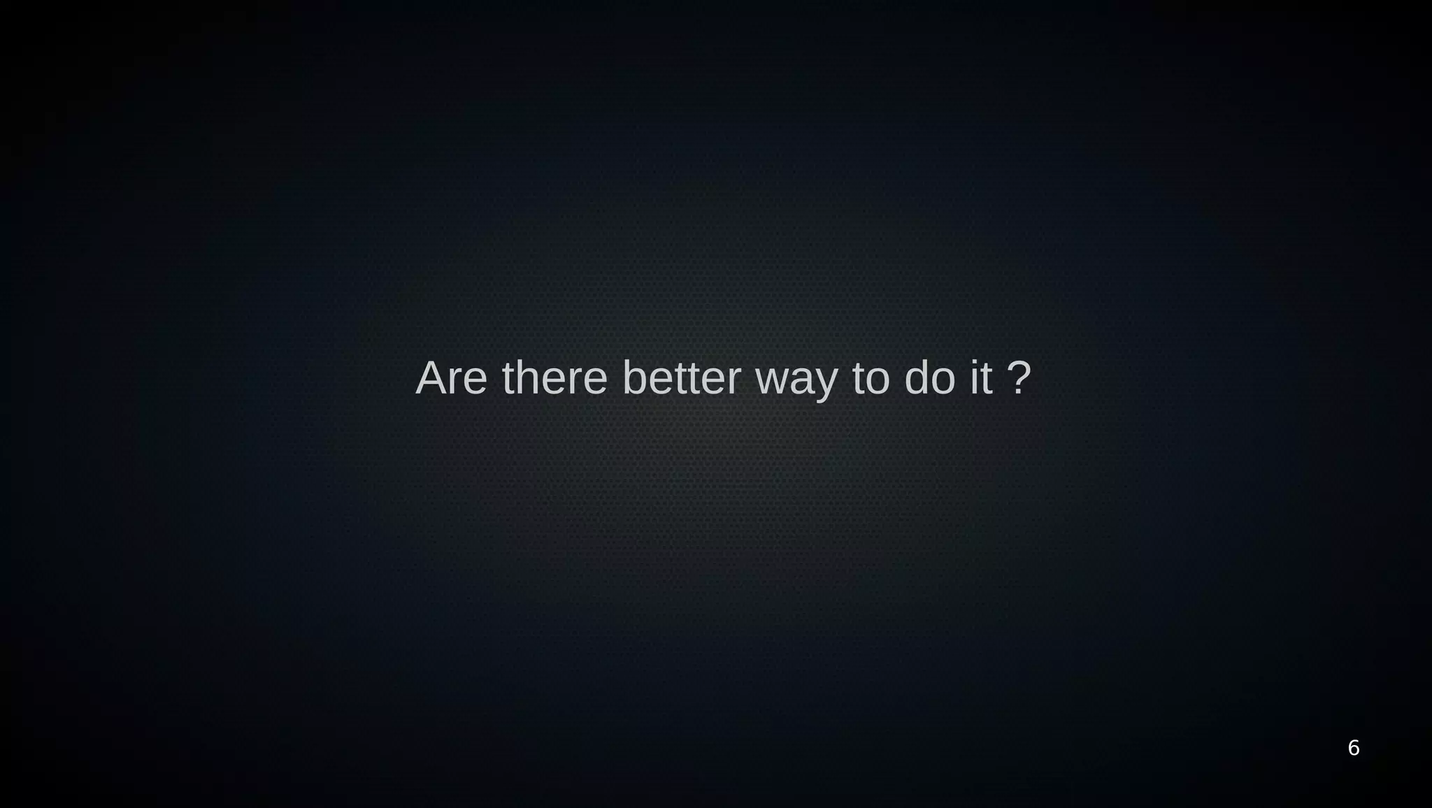 Are there better way to do it ?




                                  6
 